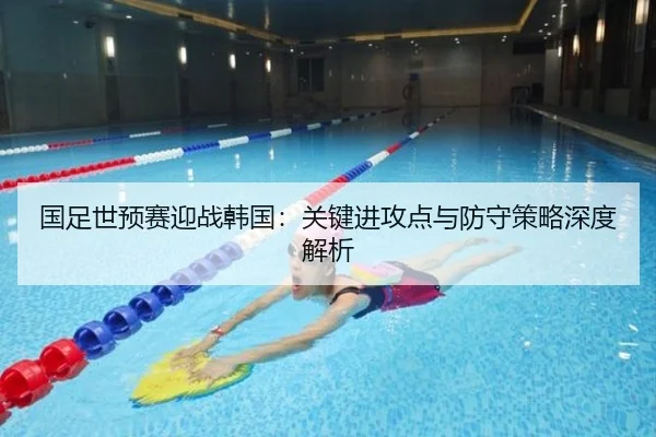 国足世预赛迎战韩国：关键进攻点与防守策略深度解析
